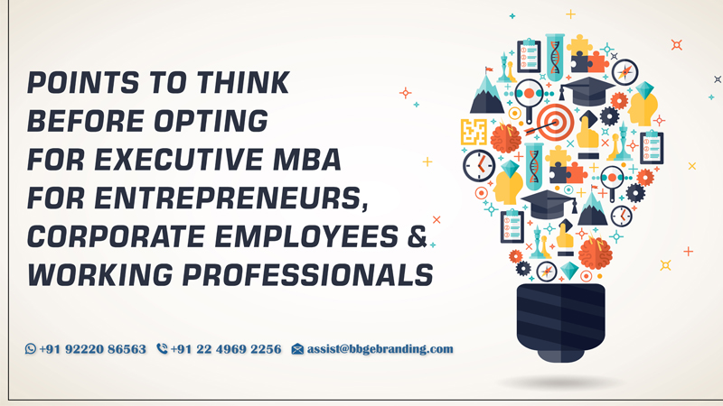 Points to think before opting for Executive MBA specially for Entrepreneurs, Corporate Employees & Working Professionals